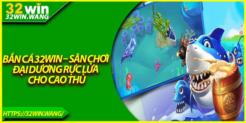 Bắn Cá 32Win – Sân Chơi Đại Dương Rực Lửa Cho Cao Thủ