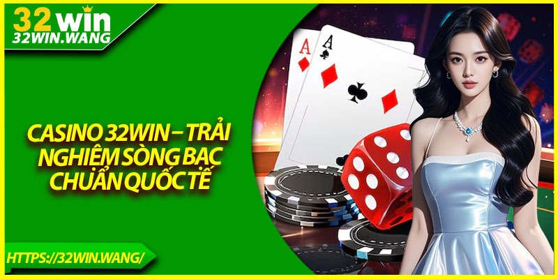 Casino 32win – Trải Nghiệm Sòng Bạc Chuẩn Quốc Tế