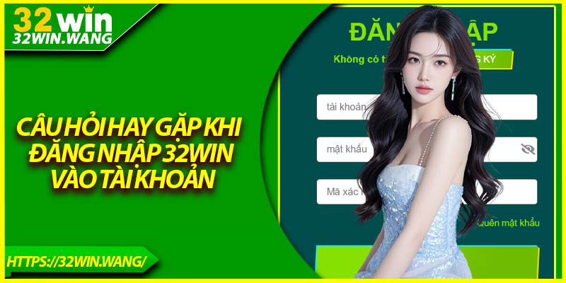 Câu hỏi hay gặp khi đăng nhập 32Win vào tài khoản