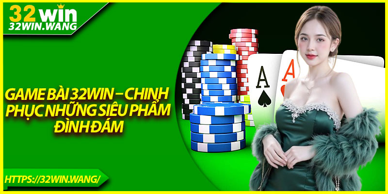 Game Bài 32Win – Chinh Phục Những Siêu Phẩm Đình Đám