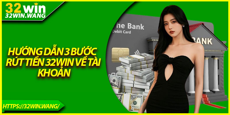 Hướng dẫn 3 bước rút tiền 32Win về tài khoản