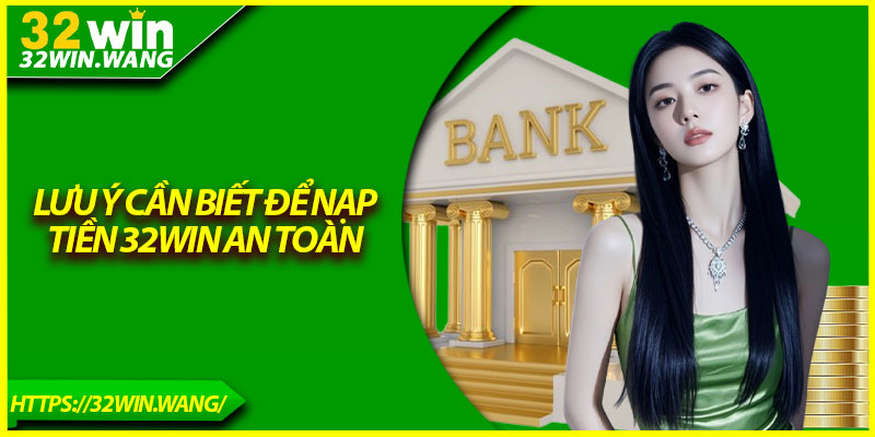 Lưu ý cần biết để nạp tiền 32Win an toàn 