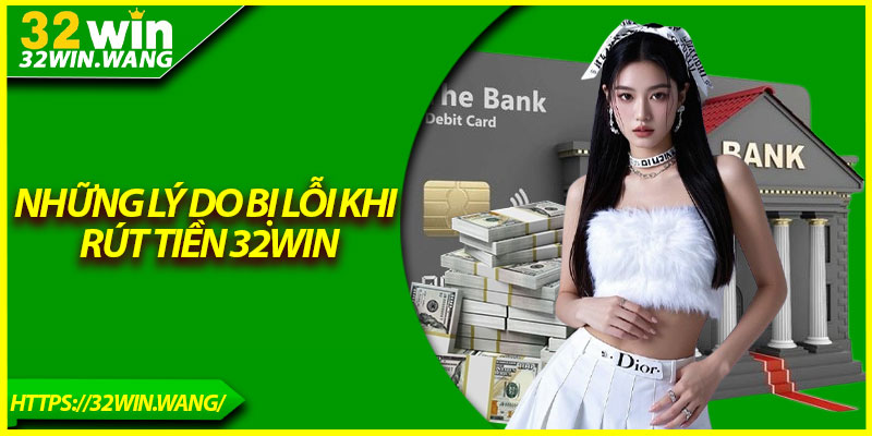 Những lý do bị lỗi khi rút tiền 32Win
